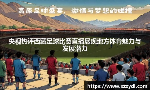 央视热评西藏足球比赛直播展现地方体育魅力与发展潜力