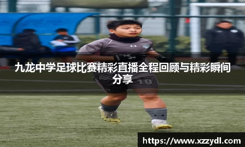 九龙中学足球比赛精彩直播全程回顾与精彩瞬间分享