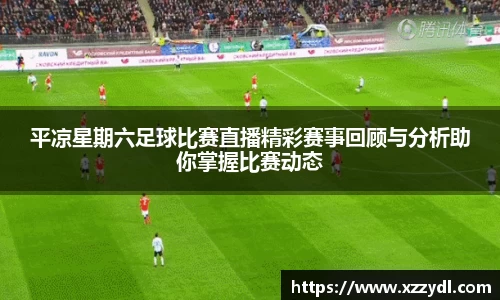 平凉星期六足球比赛直播精彩赛事回顾与分析助你掌握比赛动态