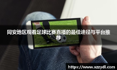 同安地区观看足球比赛直播的最佳途径与平台推荐